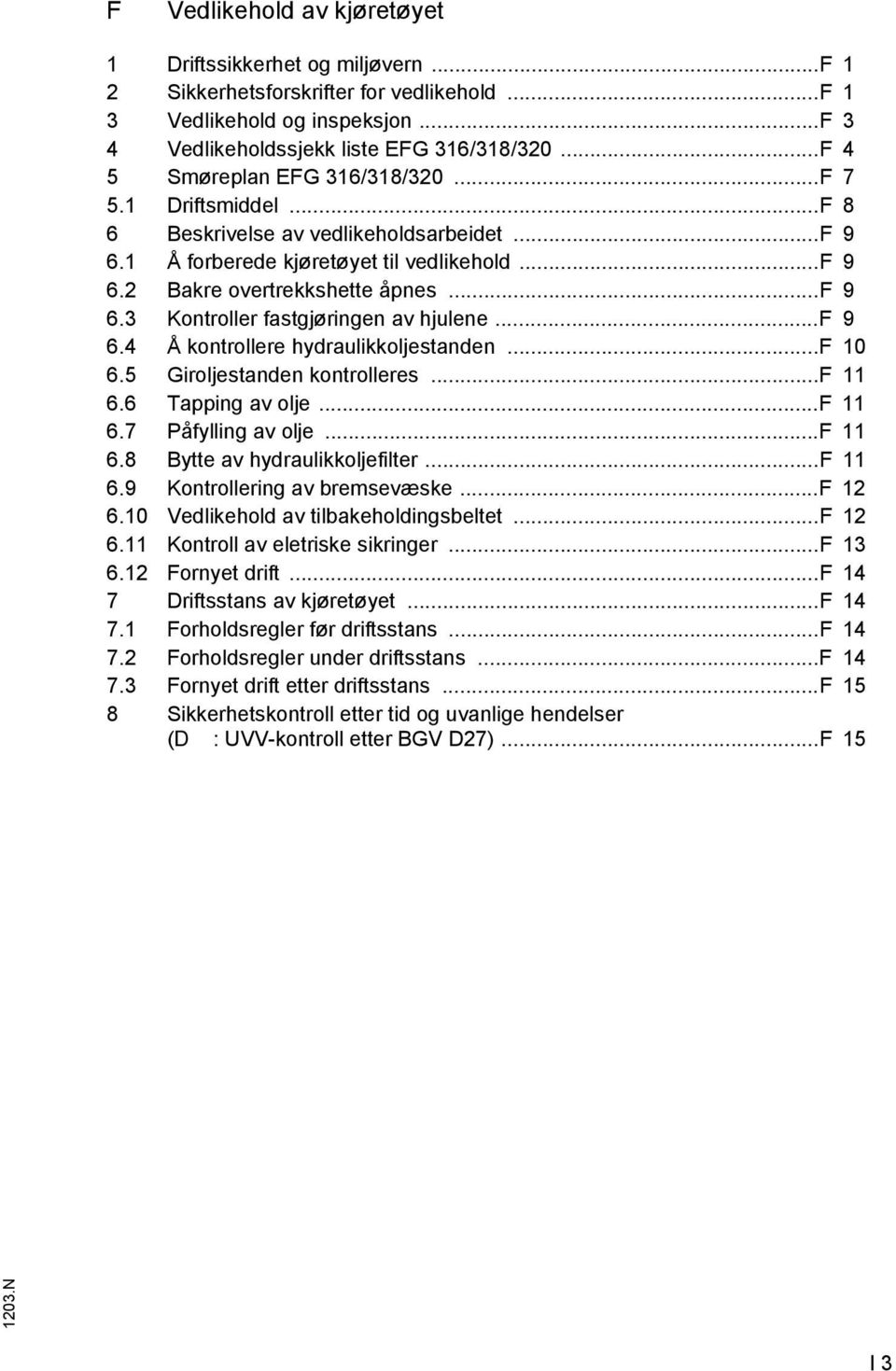 .. 9 6.4 Å kontrollere hydraulikkoljestanden... 10 6.5 Giroljestanden kontrolleres... 11 6.6 Tapping av olje... 11 6.7 Påfylling av olje... 11 6.8 Bytte av hydraulikkoljefilter... 11 6.9 Kontrollering av bremsevæske.