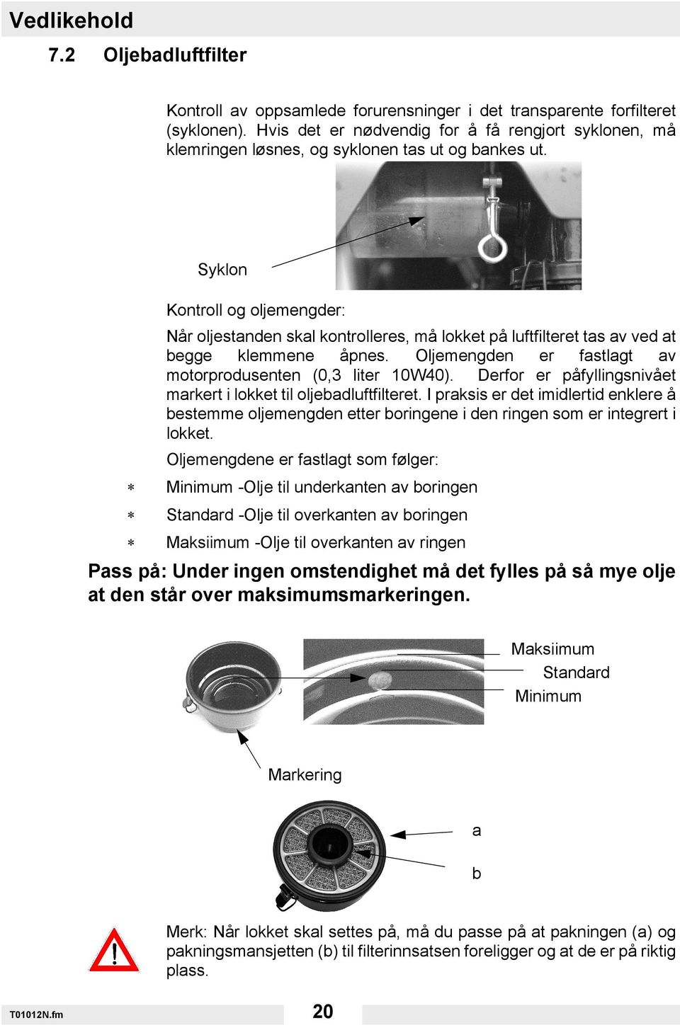 Syklon Kontroll og oljemengder: Når oljestanden skal kontrolleres, må lokket på luftfilteret tas av ved at begge klemmene åpnes. Oljemengden er fastlagt av motorprodusenten (0,3 liter 10W40).