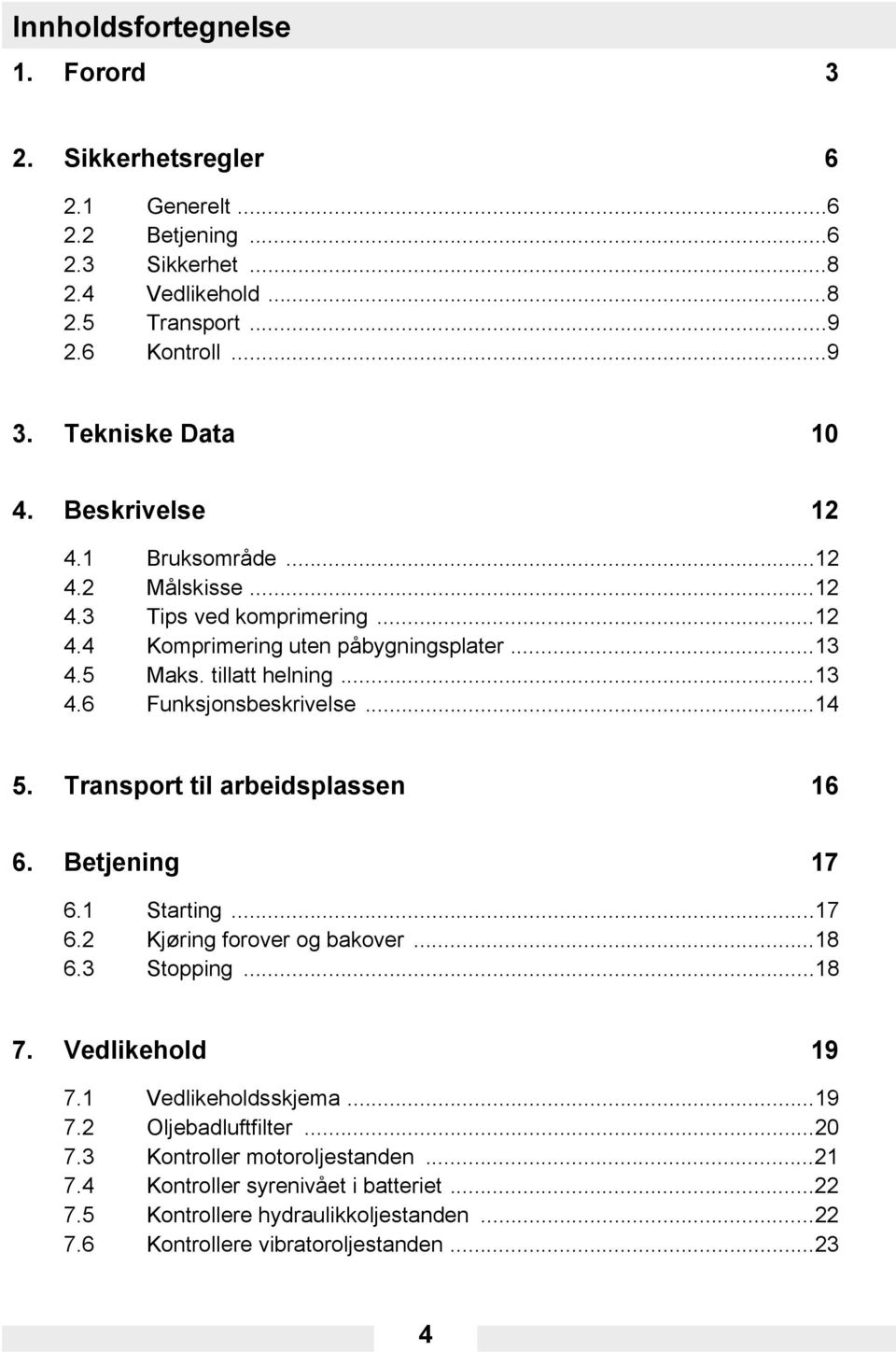 ..14 5. Transport til arbeidsplassen 16 6. Betjening 17 6.1 Starting...17 6.2 Kjøring forover og bakover...18 6.3 Stopping...18 7. Vedlikehold 19 7.1 Vedlikeholdsskjema...19 7.2 Oljebadluftfilter.