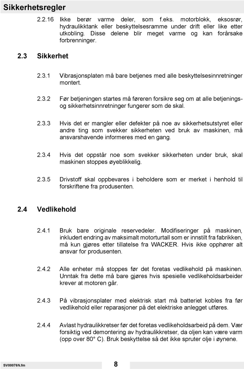 2.3.3 Hvis det er mangler eller defekter på noe av sikkerhetsutstyret eller andre ting som svekker sikkerheten ved bruk av maskinen, må ansvarshavende informeres med en gang. 2.3.4 Hvis det oppstår noe som svekker sikkerheten under bruk, skal maskinen stoppes øyeblikkelig.