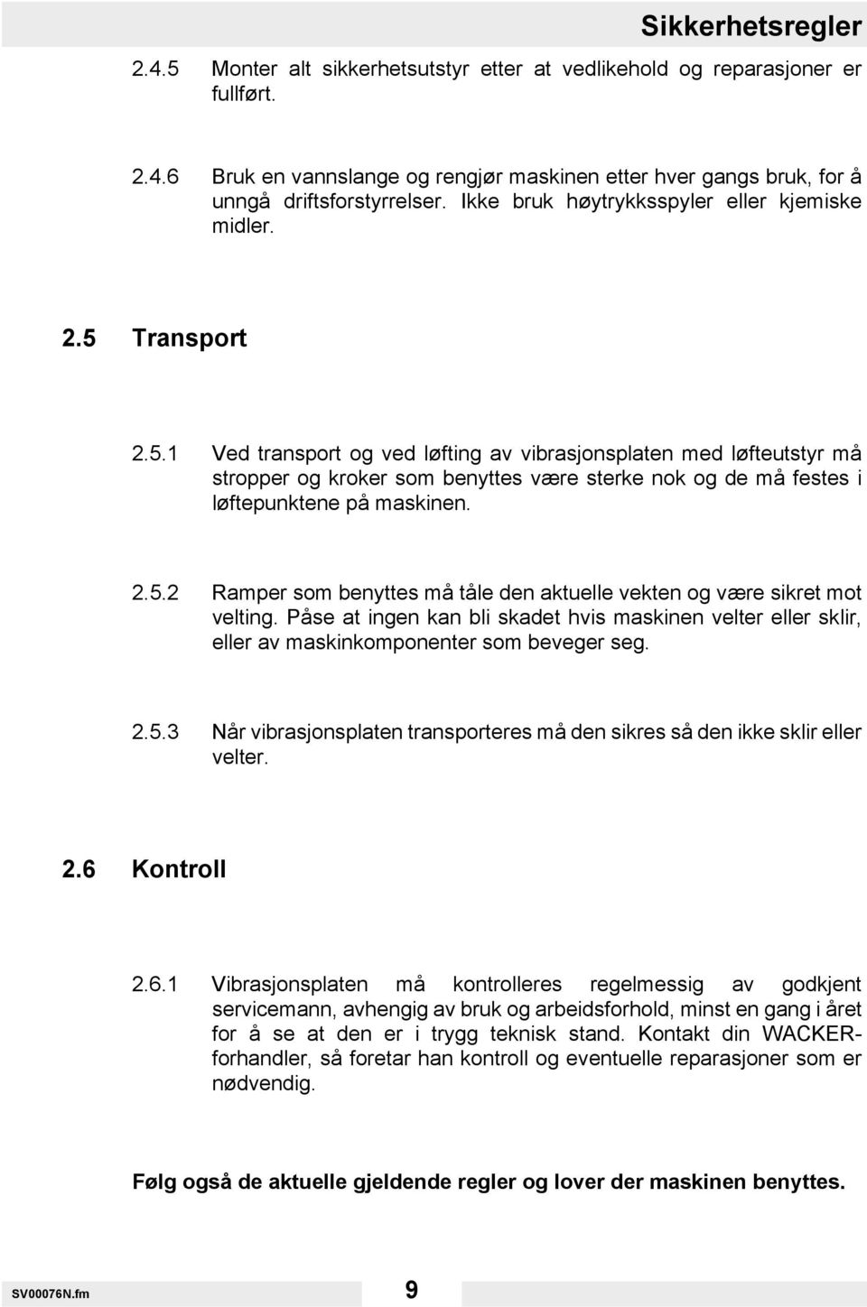 Transport 2.5.1 Ved transport og ved løfting av vibrasjonsplaten med løfteutstyr må stropper og kroker som benyttes være sterke nok og de må festes i løftepunktene på maskinen. 2.5.2 Ramper som benyttes må tåle den aktuelle vekten og være sikret mot velting.