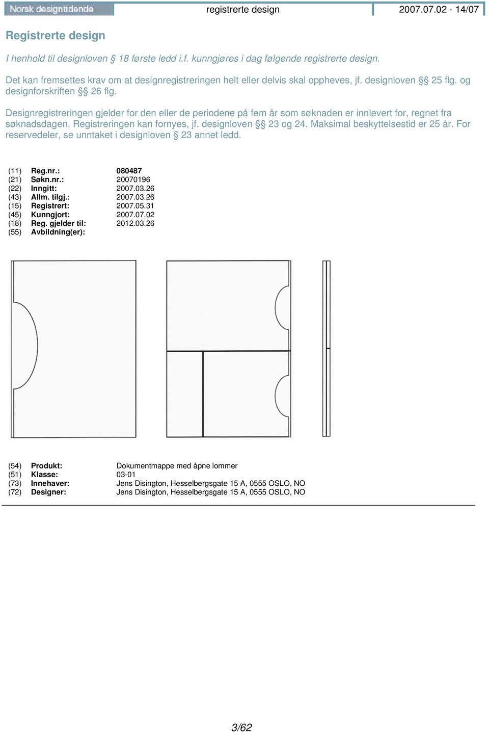 Registreringen kan fornyes, jf. designloven 23 og 24. Maksimal beskyttelsestid er 25 år. For reservedeler, se unntaket i designloven 23 annet ledd. (11) Reg.nr.: 080487 (21) Søkn.nr.: 20070196 (22) Inngitt: 2007.