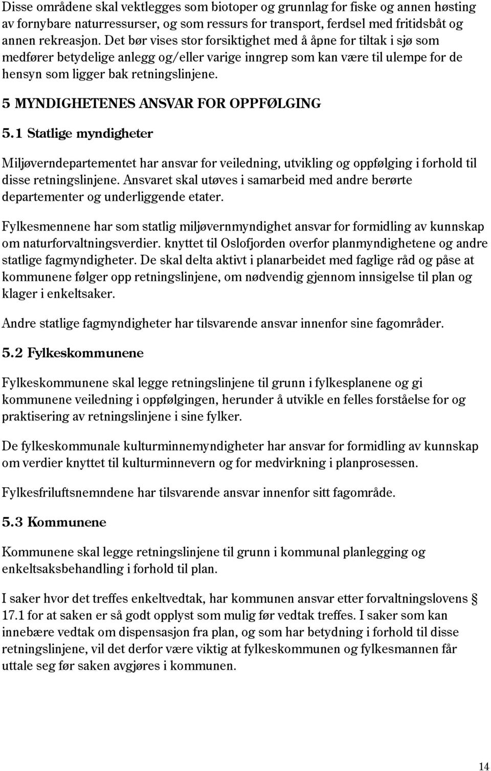 5 MYNDIGHETENES ANSVAR FOR OPPFØLGING 5.1 Statlige myndigheter Miljøverndepartementet har ansvar for veiledning, utvikling og oppfølging i forhold til disse retningslinjene.