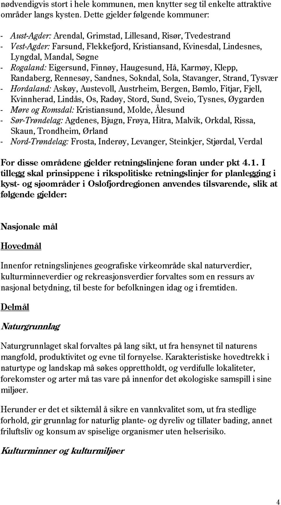 Rogaland: Eigersund, Finnøy, Haugesund, Hå, Karmøy, Klepp, Randaberg, Rennesøy, Sandnes, Sokndal, Sola, Stavanger, Strand, Tysvær - Hordaland: Askøy, Austevoll, Austrheim, Bergen, Bømlo, Fitjar,