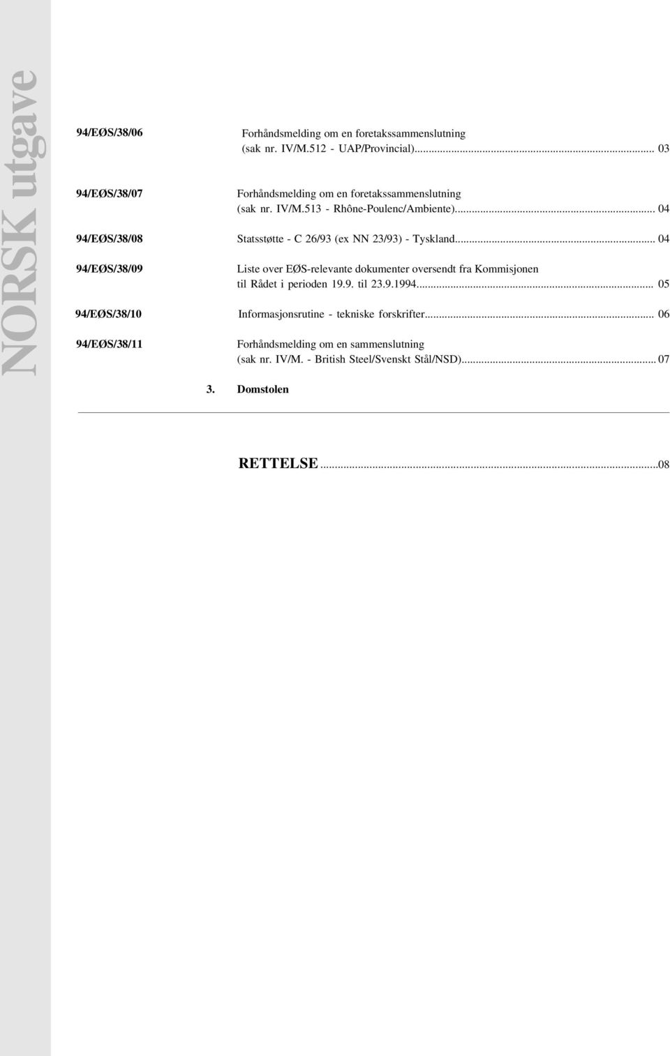 .. 04 Statsstøtte - C 26/93 (ex NN 23/93) - Tyskland... 04 Liste over EØS-relevante dokumenter oversendt fra Kommisjonen til Rådet i perioden 19.