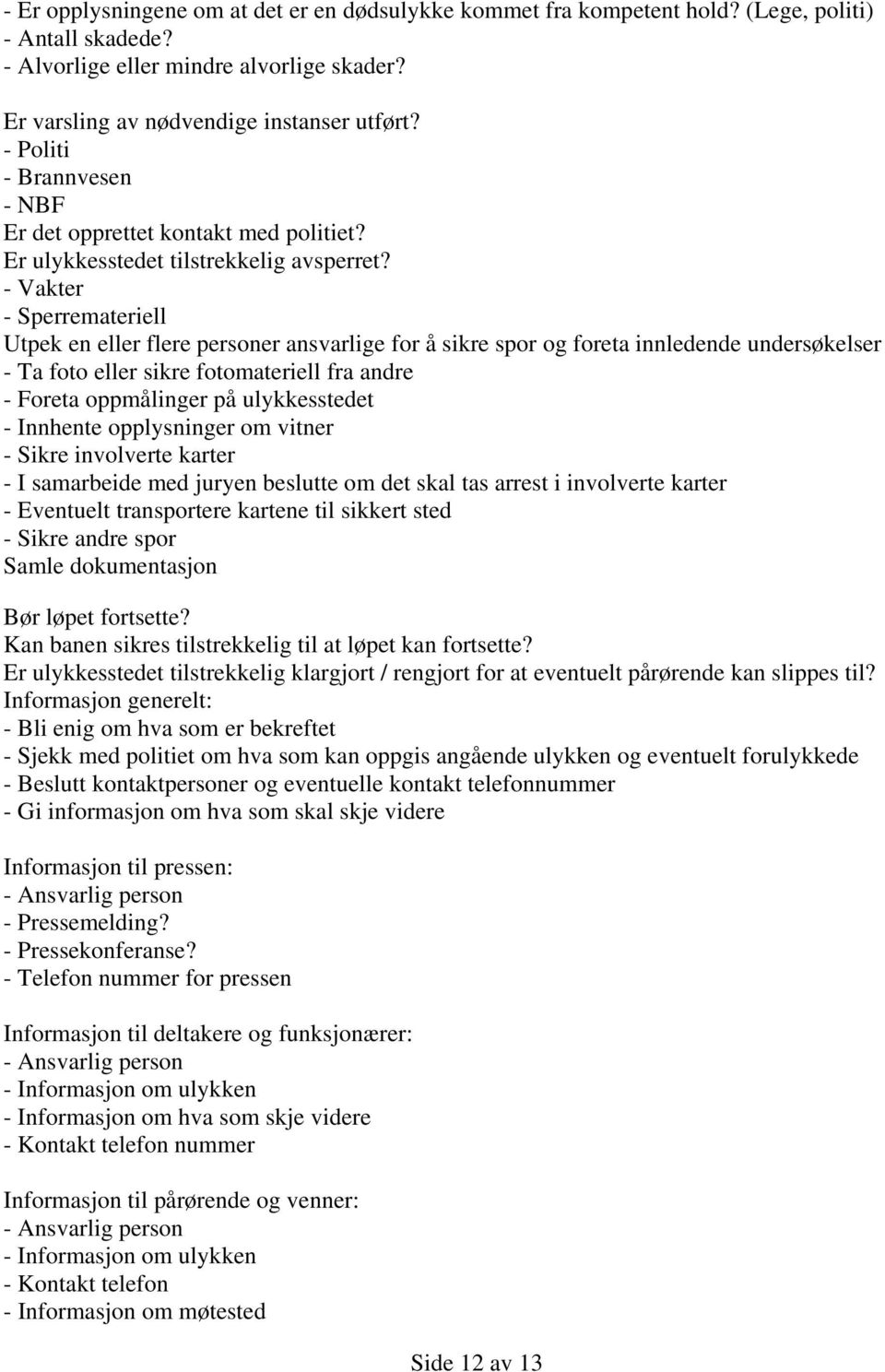 - Vakter - Sperremateriell Utpek en eller flere personer ansvarlige for å sikre spor og foreta innledende undersøkelser - Ta foto eller sikre fotomateriell fra andre - Foreta oppmålinger på