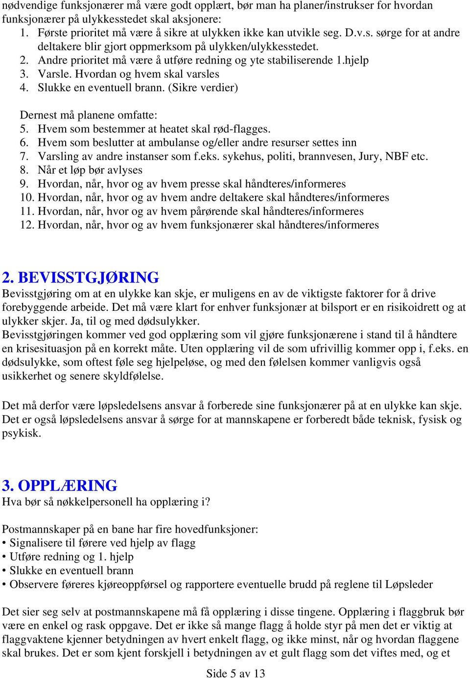 Andre prioritet må være å utføre redning og yte stabiliserende 1.hjelp 3. Varsle. Hvordan og hvem skal varsles 4. Slukke en eventuell brann. (Sikre verdier) Dernest må planene omfatte: 5.