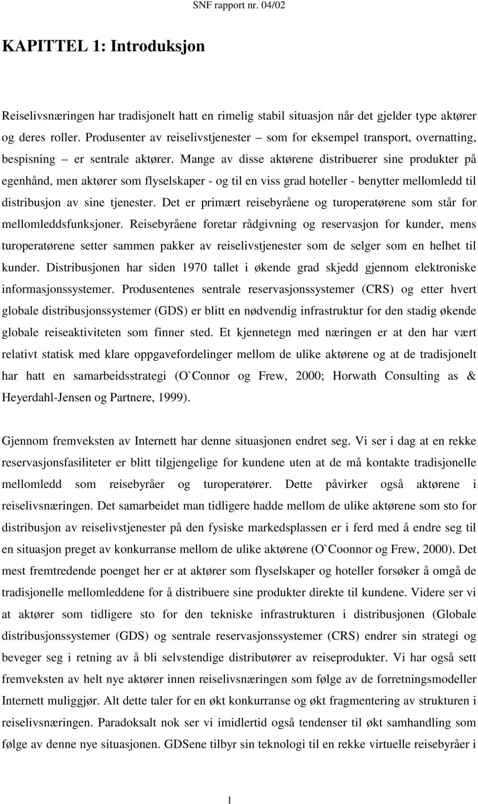 Mange av disse aktørene distribuerer sine produkter på egenhånd, men aktører som flyselskaper - og til en viss grad hoteller - benytter mellomledd til distribusjon av sine tjenester.