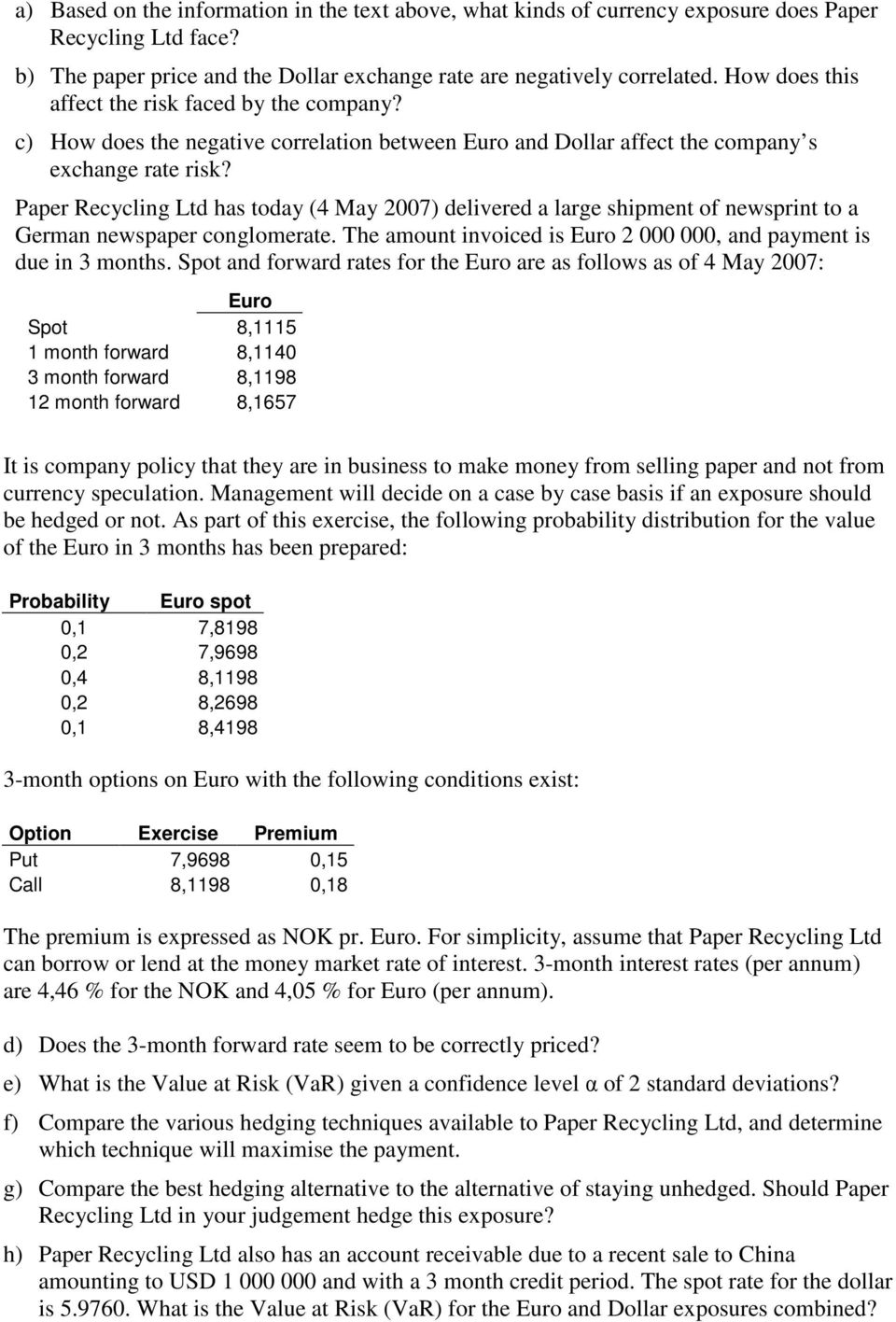 Paper Recycling Ltd has today (4 May 2007) delivered a large shipment of newsprint to a German newspaper conglomerate. The amount invoiced is Euro 2 000 000, and payment is due in 3 months.