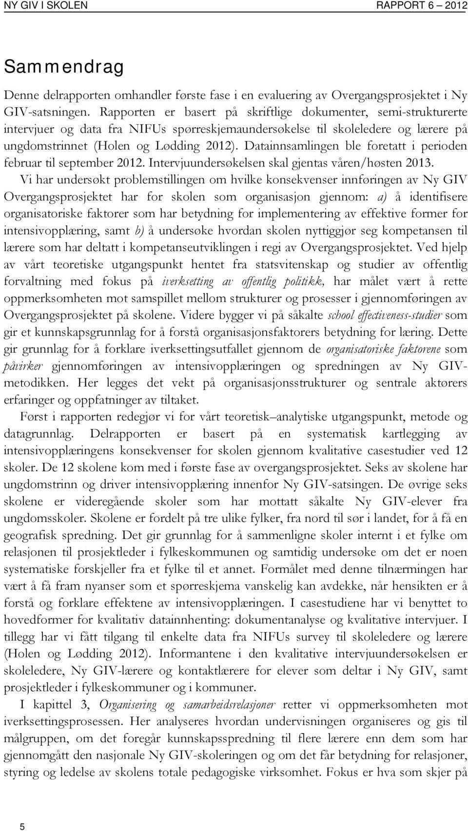 Datainnsamlingen ble foretatt i perioden februar til september 2012. Intervjuundersøkelsen skal gjentas våren/høsten 2013.