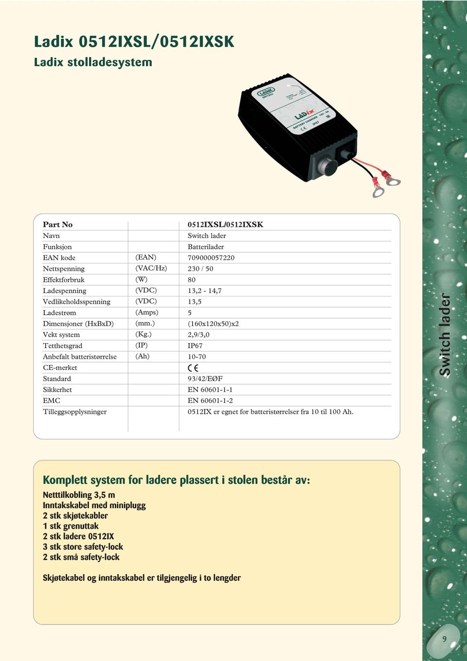 ) (IP) (Ah) Batterilader 709000057220 230 / 50 80 13,2-14,7 13,5 5 (160x120x50)x2 2,9/3,0 IP67 10-70 93/42/EØF EN 60601-1-1 EN 60601-1-2 0512IX er egnet for batteristørrelser fra 10 til 100 Ah.