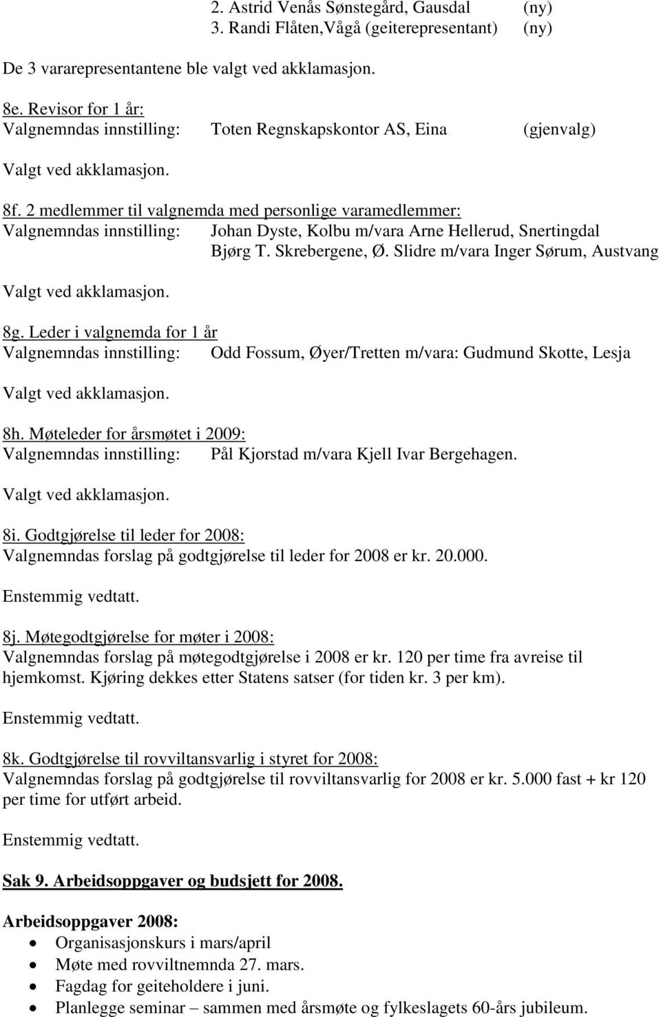 2 medlemmer til valgnemda med personlige varamedlemmer: Valgnemndas innstilling: Johan Dyste, Kolbu m/vara Arne Hellerud, Snertingdal Bjørg T. Skrebergene, Ø. Slidre m/vara Inger Sørum, Austvang 8g.