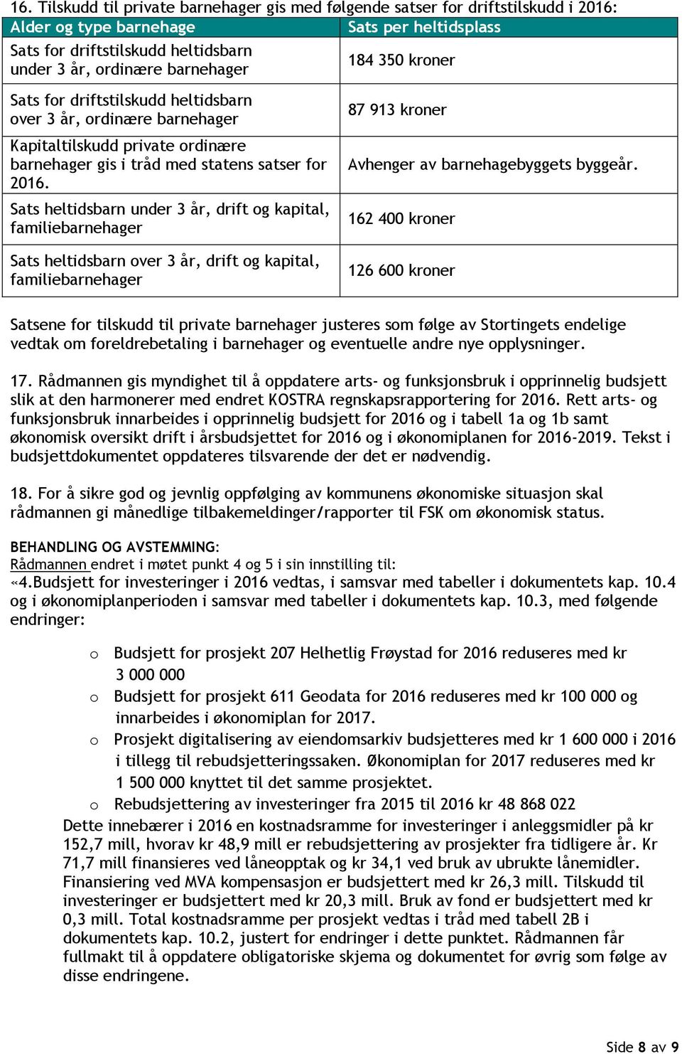 Sats heltidsbarn under 3 år, drift og kapital, familiebarnehager Sats heltidsbarn over 3 år, drift og kapital, familiebarnehager 87 913 kroner Avhenger av barnehagebyggets byggeår.