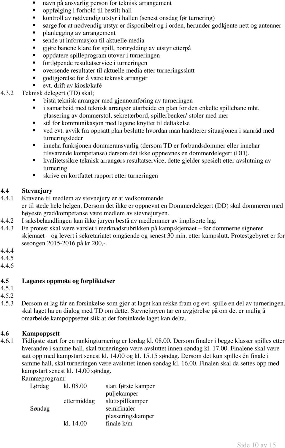 utover i turneringen fortløpende resultatservice i turneringen oversende resultater til aktuelle media etter turneringsslutt godtgjørelse for å være teknisk arrangør evt. drift av kiosk/kafé 4.3.