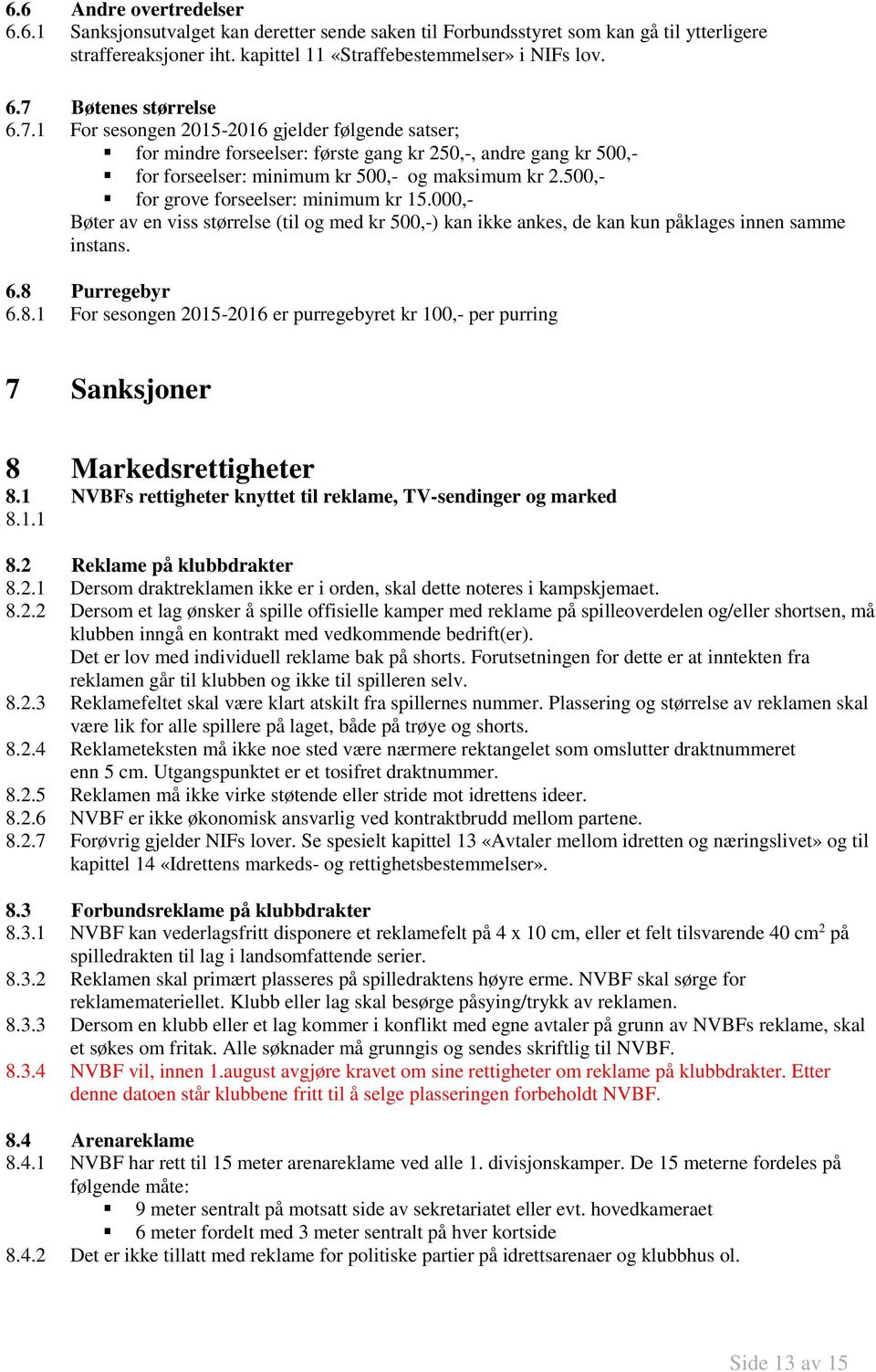 500,- for grove forseelser: minimum kr 15.000,- Bøter av en viss størrelse (til og med kr 500,-) kan ikke ankes, de kan kun påklages innen samme instans. 6.8 