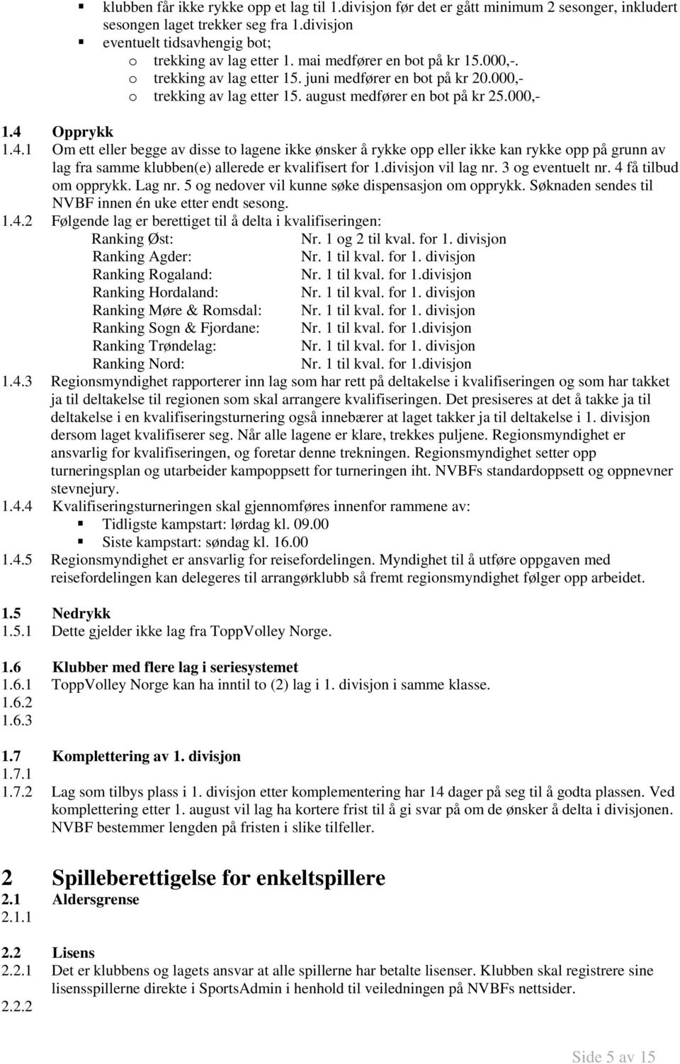 Opprykk 1.4.1 Om ett eller begge av disse to lagene ikke ønsker å rykke opp eller ikke kan rykke opp på grunn av lag fra samme klubben(e) allerede er kvalifisert for 1.divisjon vil lag nr.