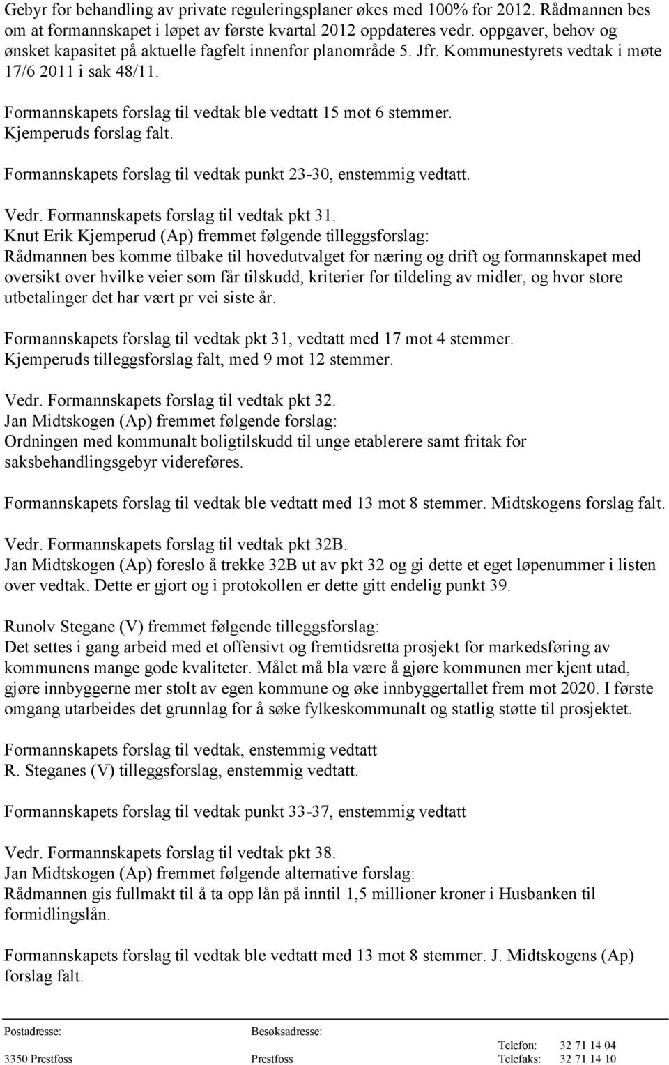 Kjemperuds forslag falt. Formannskapets forslag til vedtak punkt 23-30, enstemmig vedtatt. Vedr. Formannskapets forslag til vedtak pkt 31.