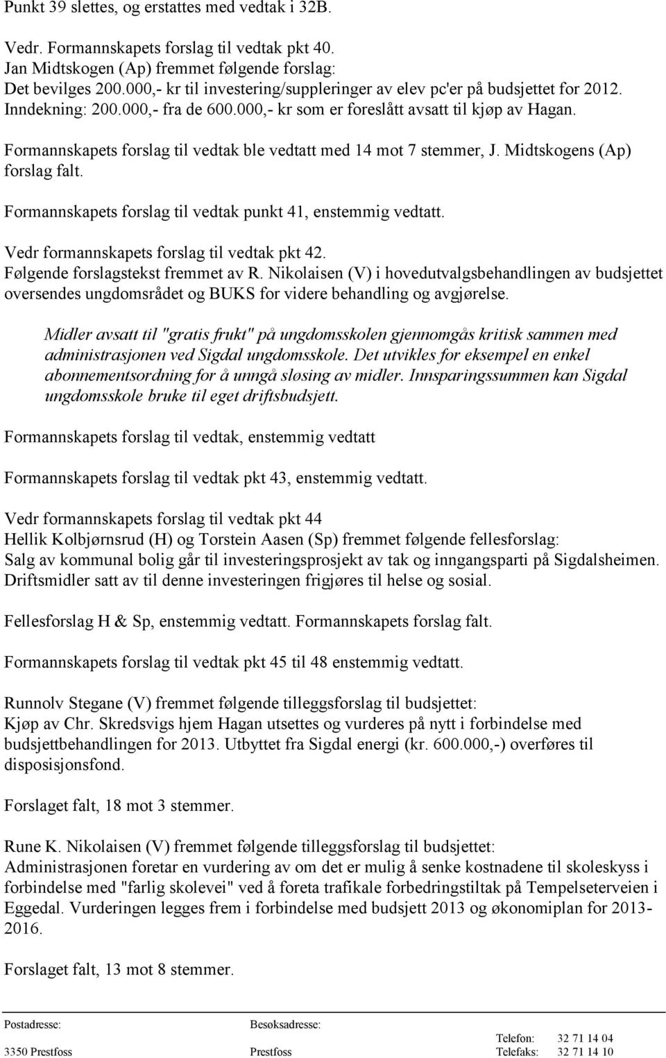 Formannskapets forslag til vedtak ble vedtatt med 14 mot 7 stemmer, J. Midtskogens (Ap) forslag falt. Formannskapets forslag til vedtak punkt 41, enstemmig vedtatt.