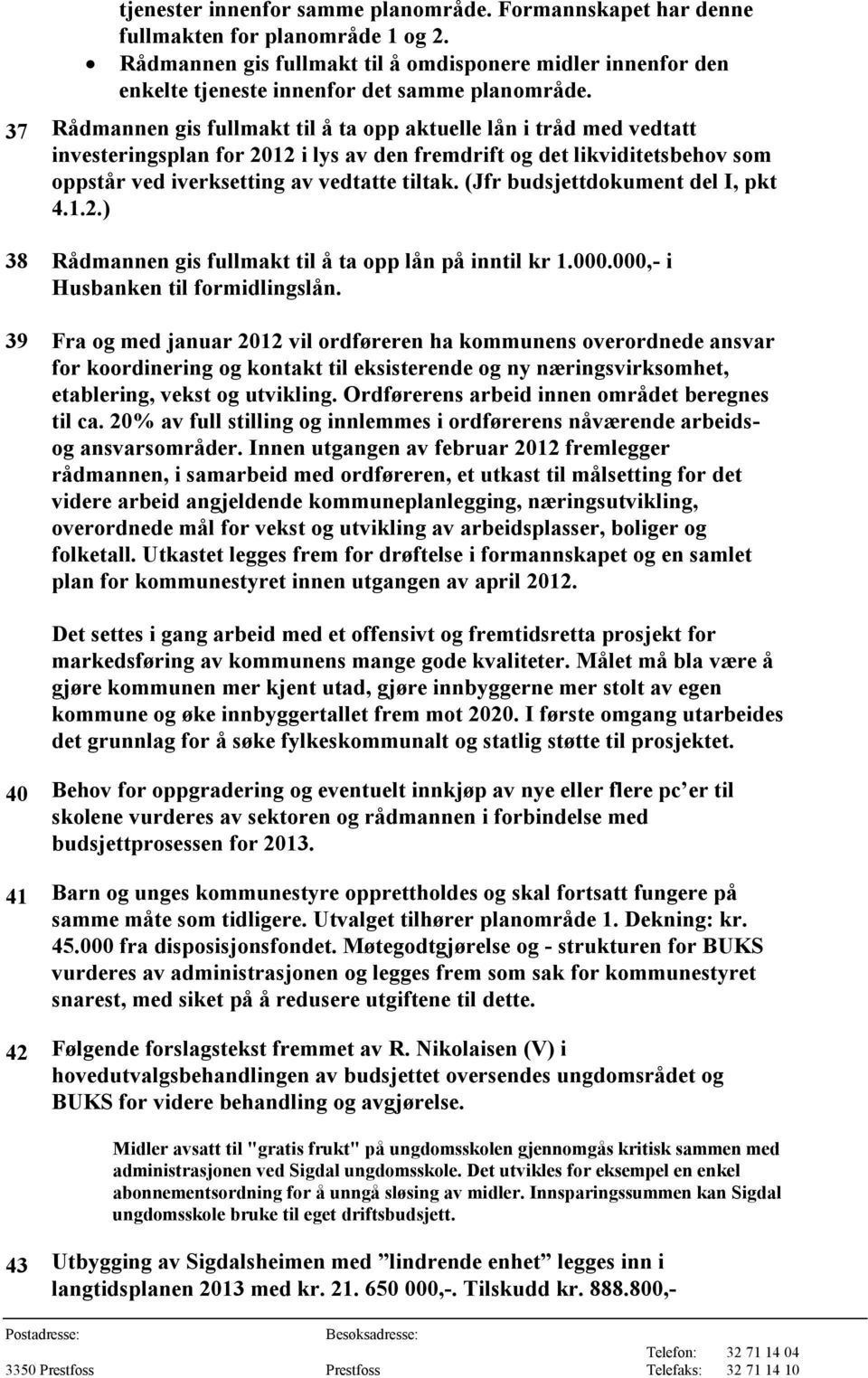 37 Rådmannen gis fullmakt til å ta opp aktuelle lån i tråd med vedtatt investeringsplan for 2012 i lys av den fremdrift og det likviditetsbehov som oppstår ved iverksetting av vedtatte tiltak.