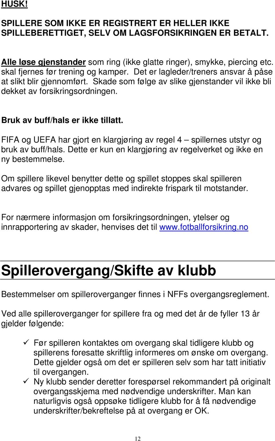 Bruk av buff/hals er ikke tillatt. FIFA og UEFA har gjort en klargjøring av regel 4 spillernes utstyr og bruk av buff/hals. Dette er kun en klargjøring av regelverket og ikke en ny bestemmelse.