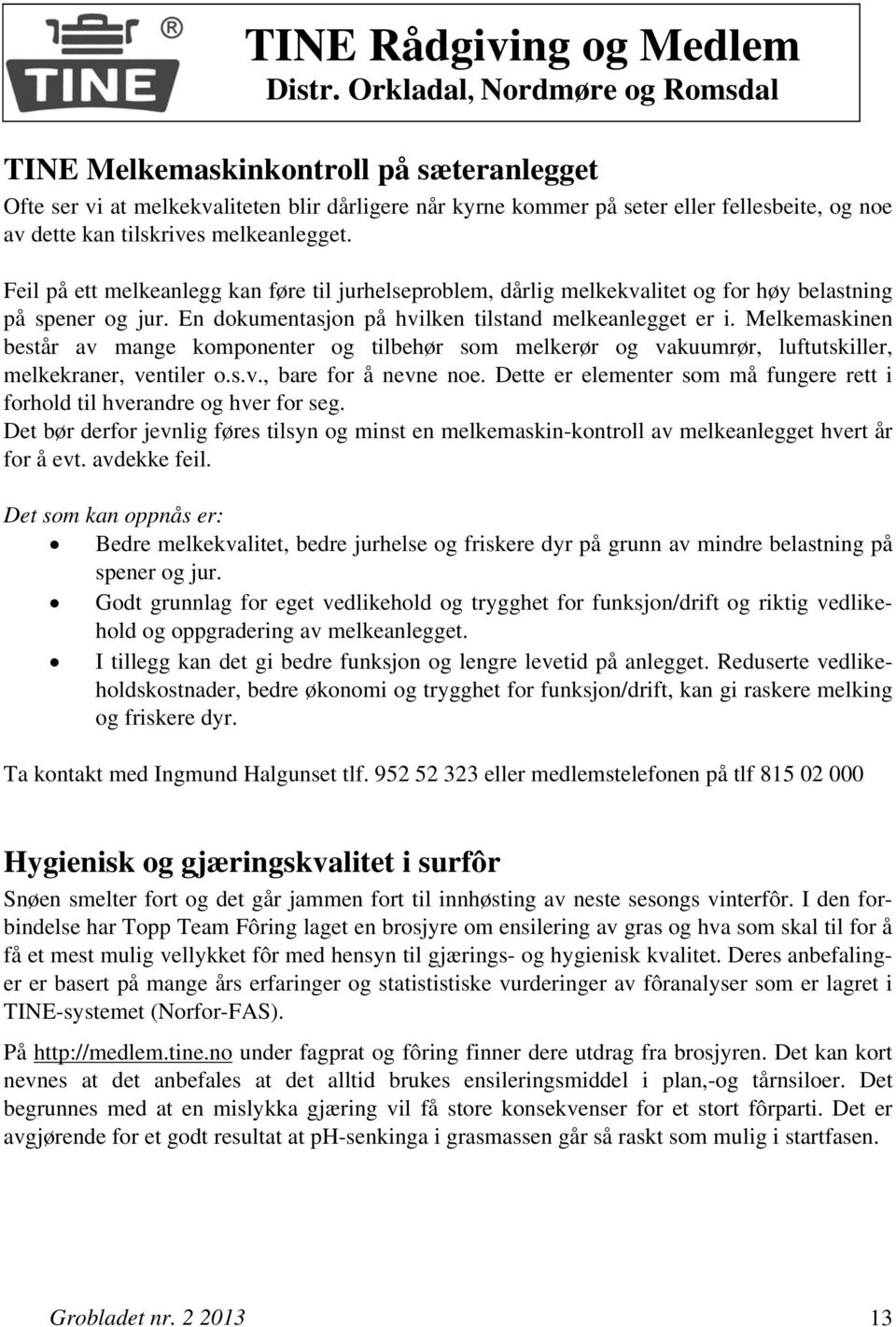 melkeanlegget. Feil på ett melkeanlegg kan føre til jurhelseproblem, dårlig melkekvalitet og for høy belastning på spener og jur. En dokumentasjon på hvilken tilstand melkeanlegget er i.