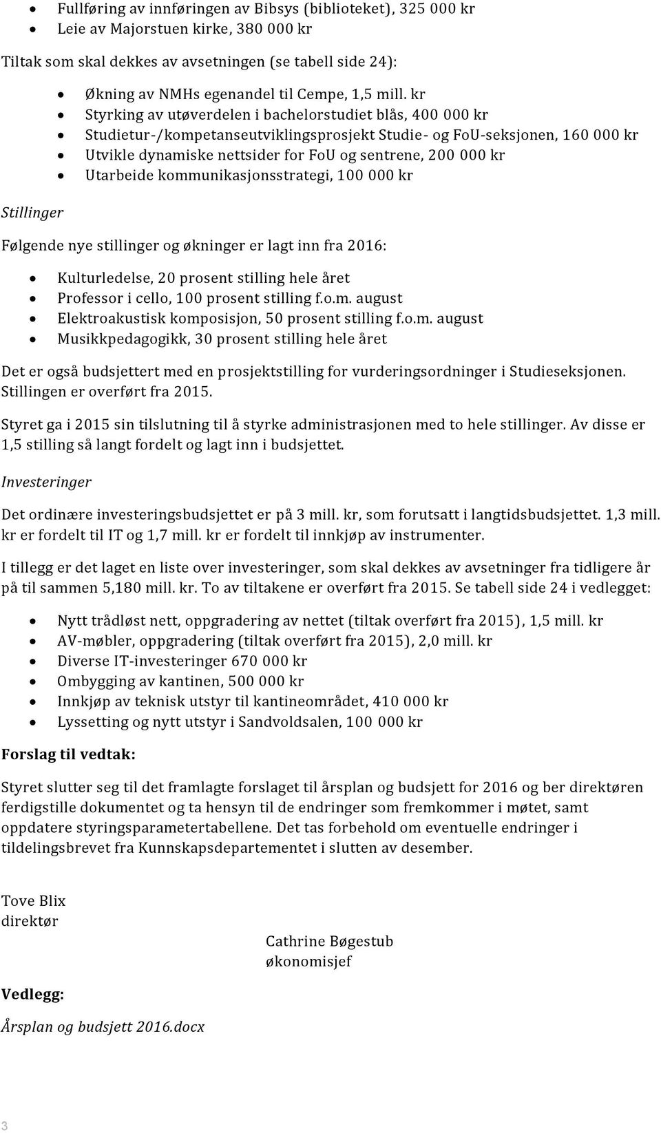 000 kr Utarbeide kommunikasjonsstrategi, 100 000 kr Stillinger Følgende nye stillinger og økninger er lagt inn fra 2016: Kulturledelse, 20 prosent stilling hele året Professor i cello, 100 prosent