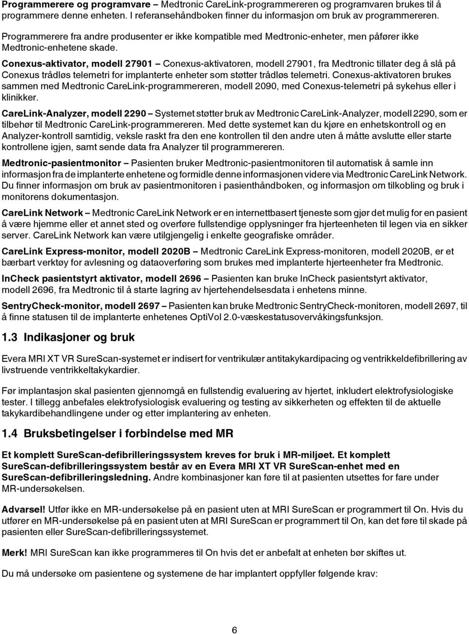 Conexus-aktivator, modell 27901 Conexus-aktivatoren, modell 27901, fra Medtronic tillater deg å slå på Conexus trådløs telemetri for implanterte enheter som støtter trådløs telemetri.