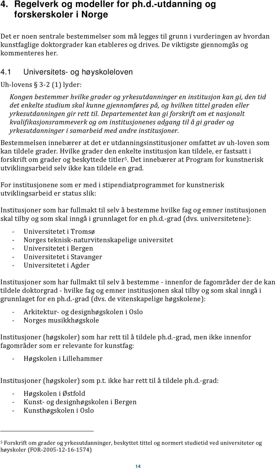 1 Universitets- og høyskoleloven Uh lovens 3 2 (1) lyder: Kongen bestemmer hvilke grader og yrkesutdanninger en institusjon kan gi, den tid det enkelte studium skal kunne gjennomføres på, og hvilken