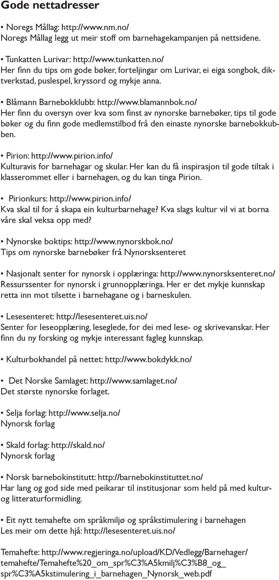 no/ Her finn du oversyn over kva som finst av nynorske barnebøker, tips til gode bøker og du finn gode medlemstilbod frå den einaste nynorske barnebokkubben. Pirion: http://www.pirion.