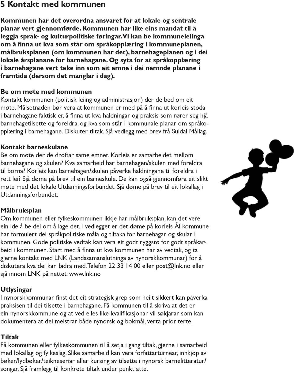 Og syta for at språkopplæring i barnehagane vert teke inn som eit emne i dei nemnde planane i framtida (dersom det manglar i dag).