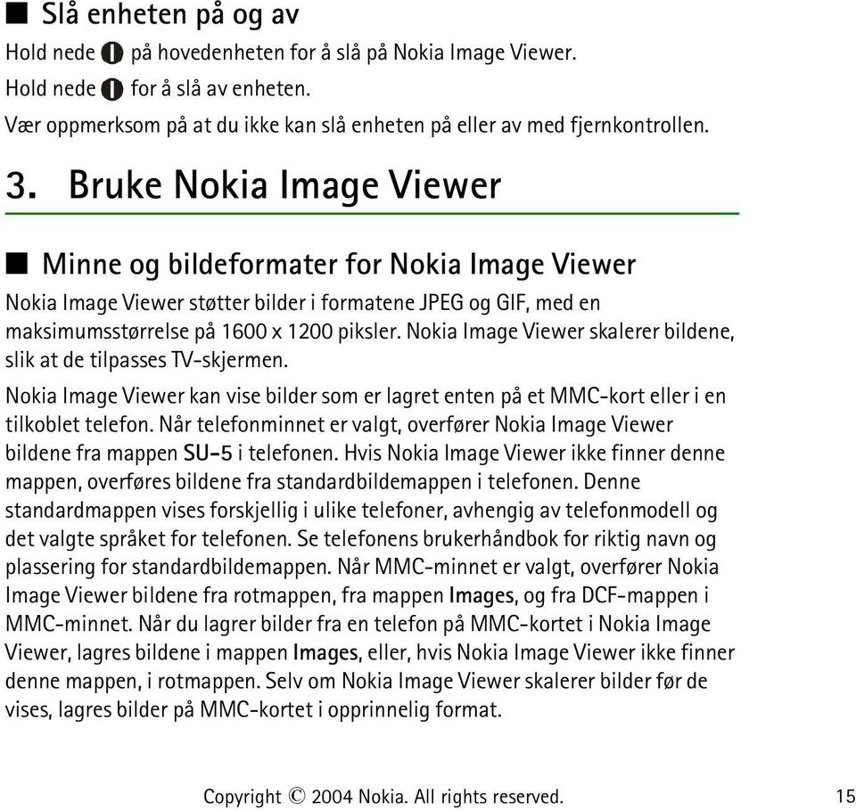 Nokia Image Viewer skalerer bildene, slik at de tilpasses TV-skjermen. Nokia Image Viewer kan vise bilder som er lagret enten på et MMC-kort eller i en tilkoblet telefon.