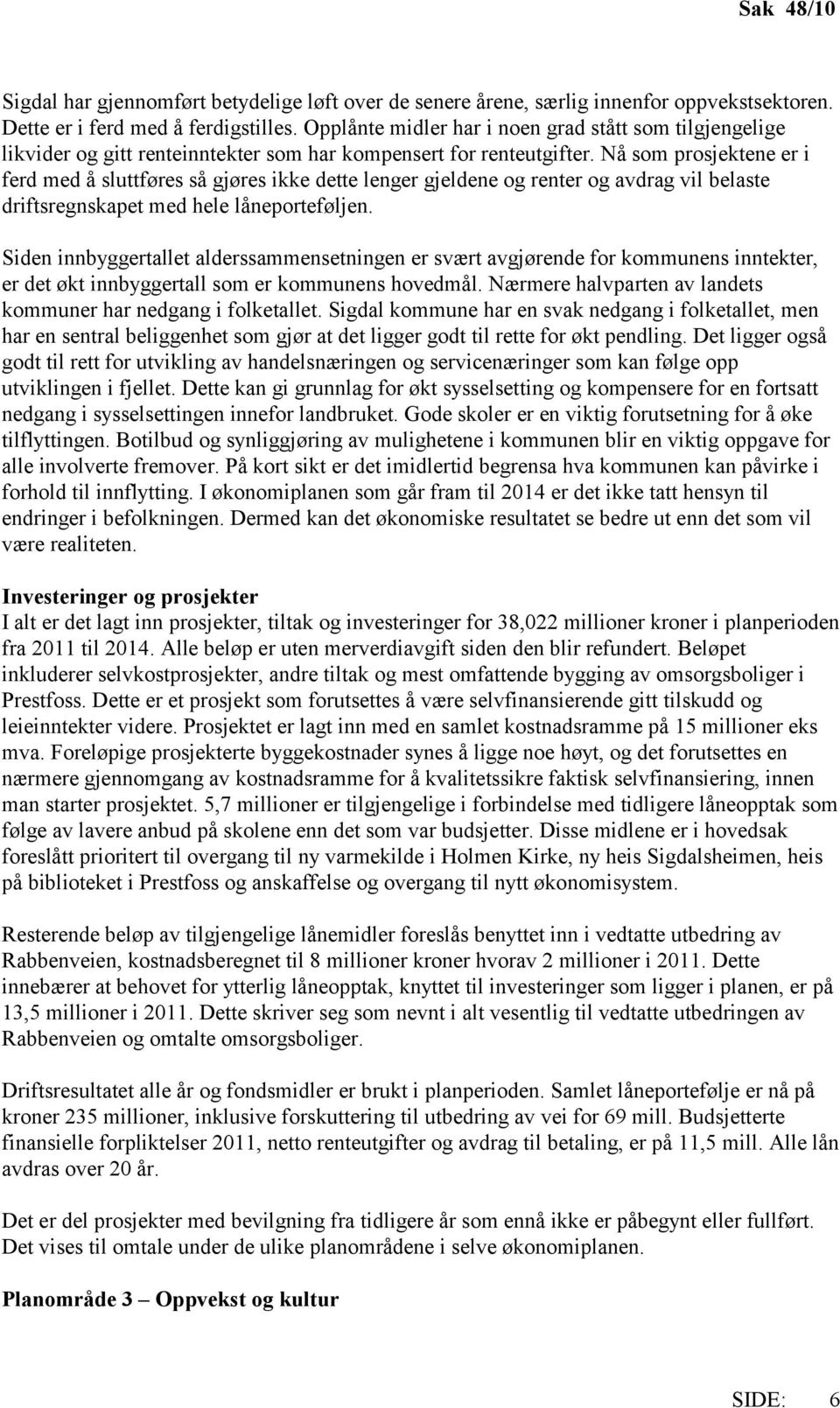 Nå som prosjektene er i ferd med å sluttføres så gjøres ikke dette lenger gjeldene og renter og avdrag vil belaste driftsregnskapet med hele låneporteføljen.