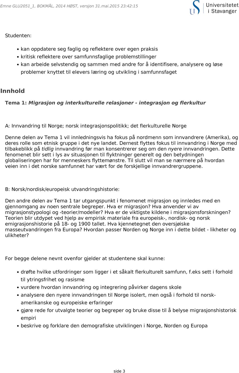 identifisere, analysere og løse problemer knyttet til elevers læring og utvikling i samfunnsfaget Innhold Tema 1: Migrasjon og interkulturelle relasjoner - integrasjon og flerkultur A: Innvandring