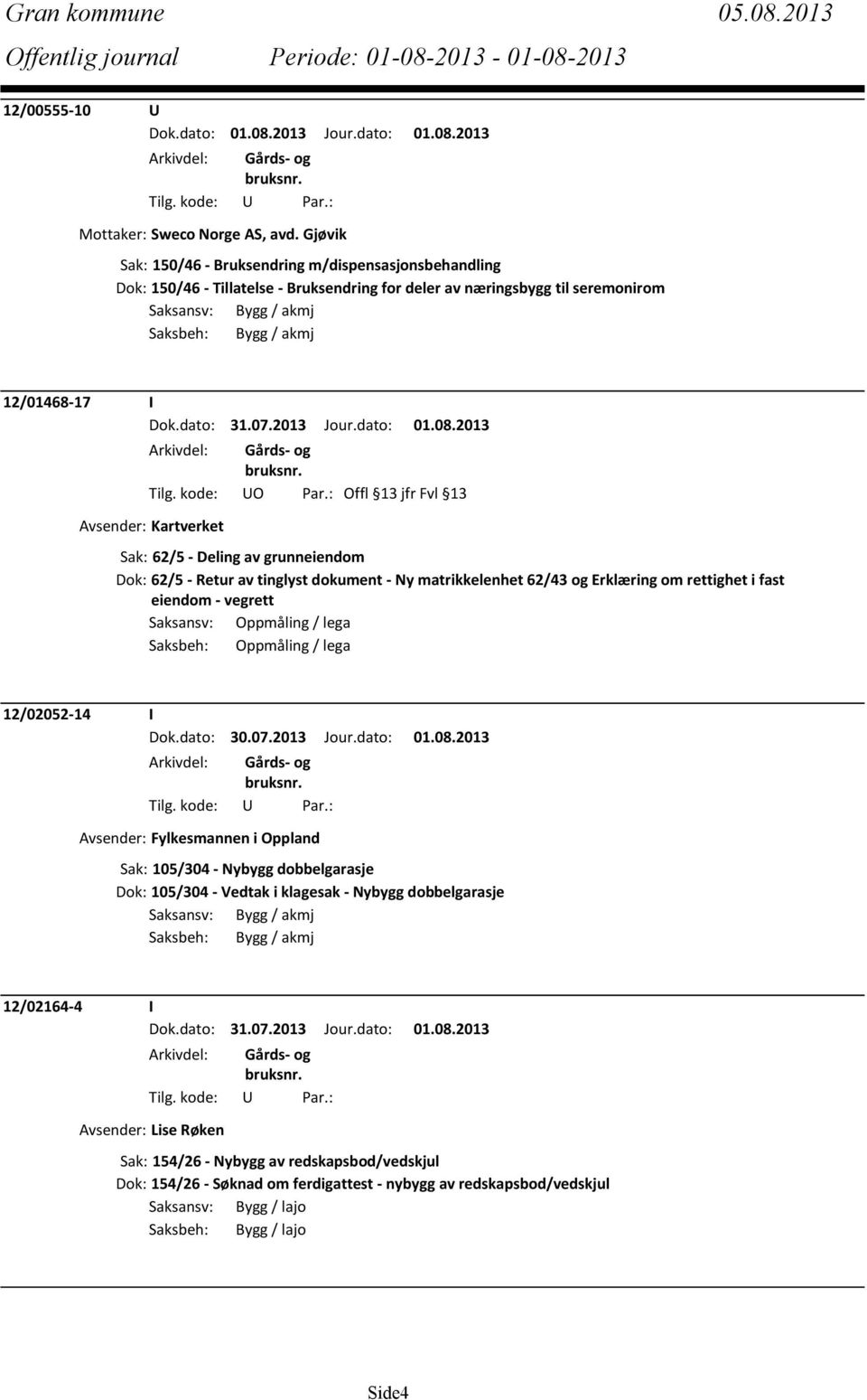 : Offl 13 jfr Fvl 13 Avsender: Kartverket Sak: 62/5 - Deling av grunneiendom Dok: 62/5 - Retur av tinglyst dokument - Ny matrikkelenhet 62/43 og Erklæring om rettighet i fast eiendom - vegrett