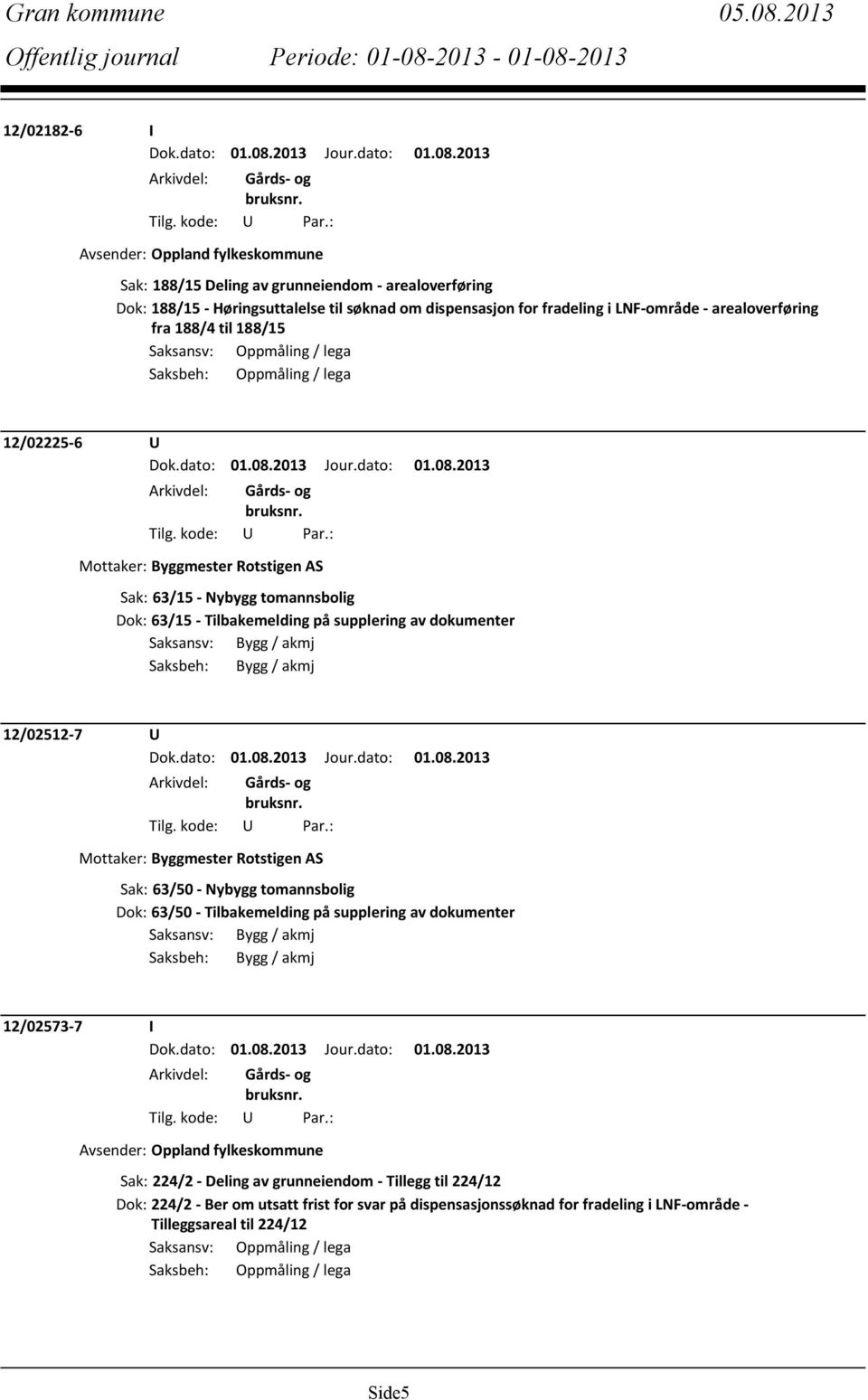 12/02512-7 U Mottaker: Byggmester Rotstigen AS Sak: 63/50 - Nybygg tomannsbolig Dok: 63/50 - Tilbakemelding på supplering av dokumenter 12/02573-7 I Avsender: Oppland fylkes