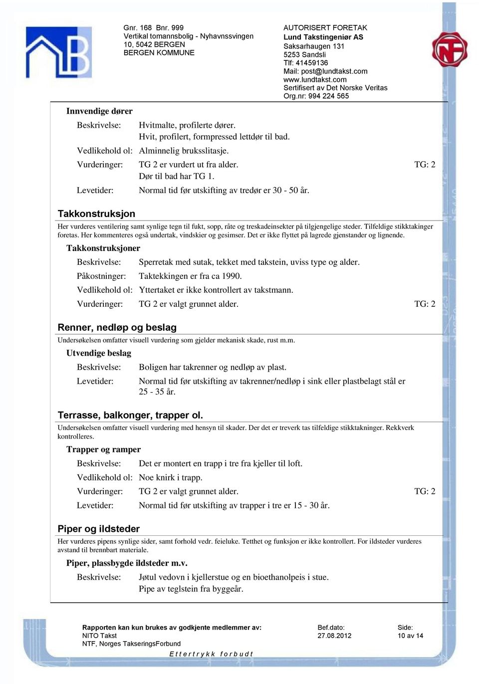 TG: 2 Takkonstruksjon Her vurderes ventilering samt synlige tegn til fukt, sopp, råte og treskadeinsekter på tilgjengelige steder. Tilfeldige stikktakinger foretas.