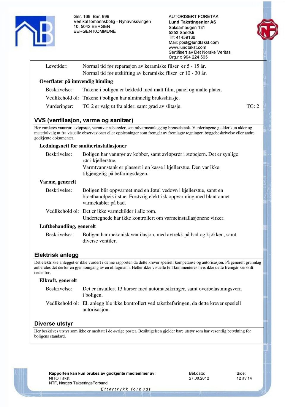 TG: 2 VVS (ventilasjon, varme og sanitær) Her vurderes vannrør, avløpsrør, varmtvannsbereder, sentralvarmeanlegg og brenselstank.