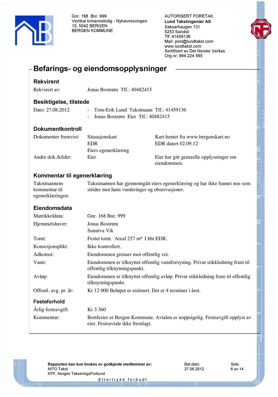 /kilder: Eier Eier har gitt generelle opplysninger om eiendommen. Kommentar til egenerklæring Takstmannens kommentar til egenerklæringen: Eiendomsdata Matrikkeldata: Gnr. 168 Bnr.