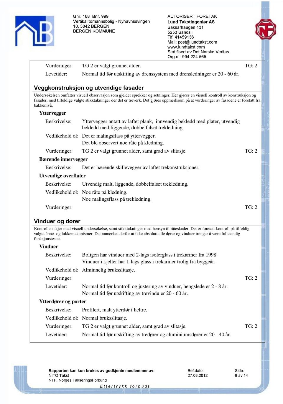 Her gjøres en visuell kontroll av konstruksjon og fasader, med tilfeldige valgte stikktakninger der det er treverk. Det gjøres oppmerksom på at vurderinger av fasadene er foretatt fra bakkenivå.