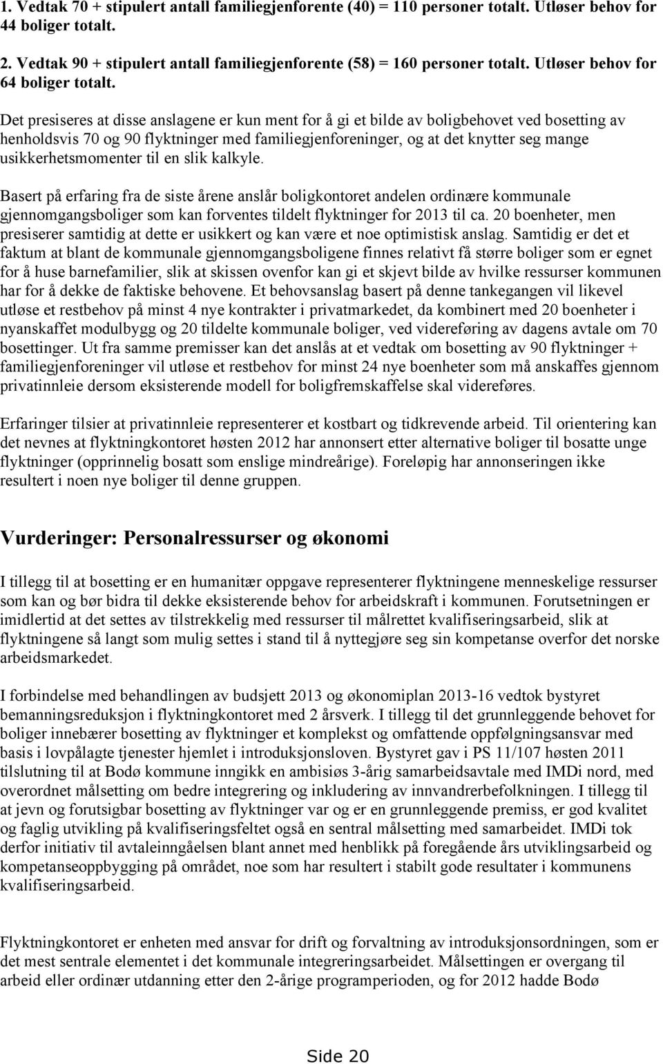 Det presiseres at disse anslagene er kun ment for å gi et bilde av boligbehovet ved bosetting av henholdsvis 70 og 90 flyktninger med familiegjenforeninger, og at det knytter seg mange