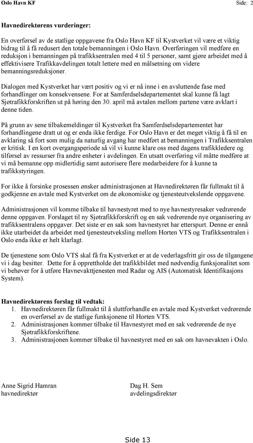 videre bemanningsreduksjoner. Dialogen med Kystverket har vært positiv og vi er nå inne i en avsluttende fase med forhandlinger om konsekvensene.