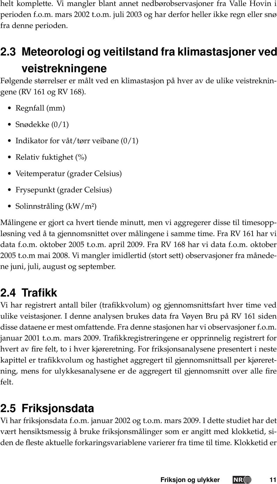 Regnfall (mm) Snødekke (0/1) Indikator for våt/tørr veibane (0/1) Relativ fuktighet (%) Veitemperatur (grader Celsius) Frysepunkt (grader Celsius) Solinnstråling (kw/m²) Målingene er gjort ca hvert