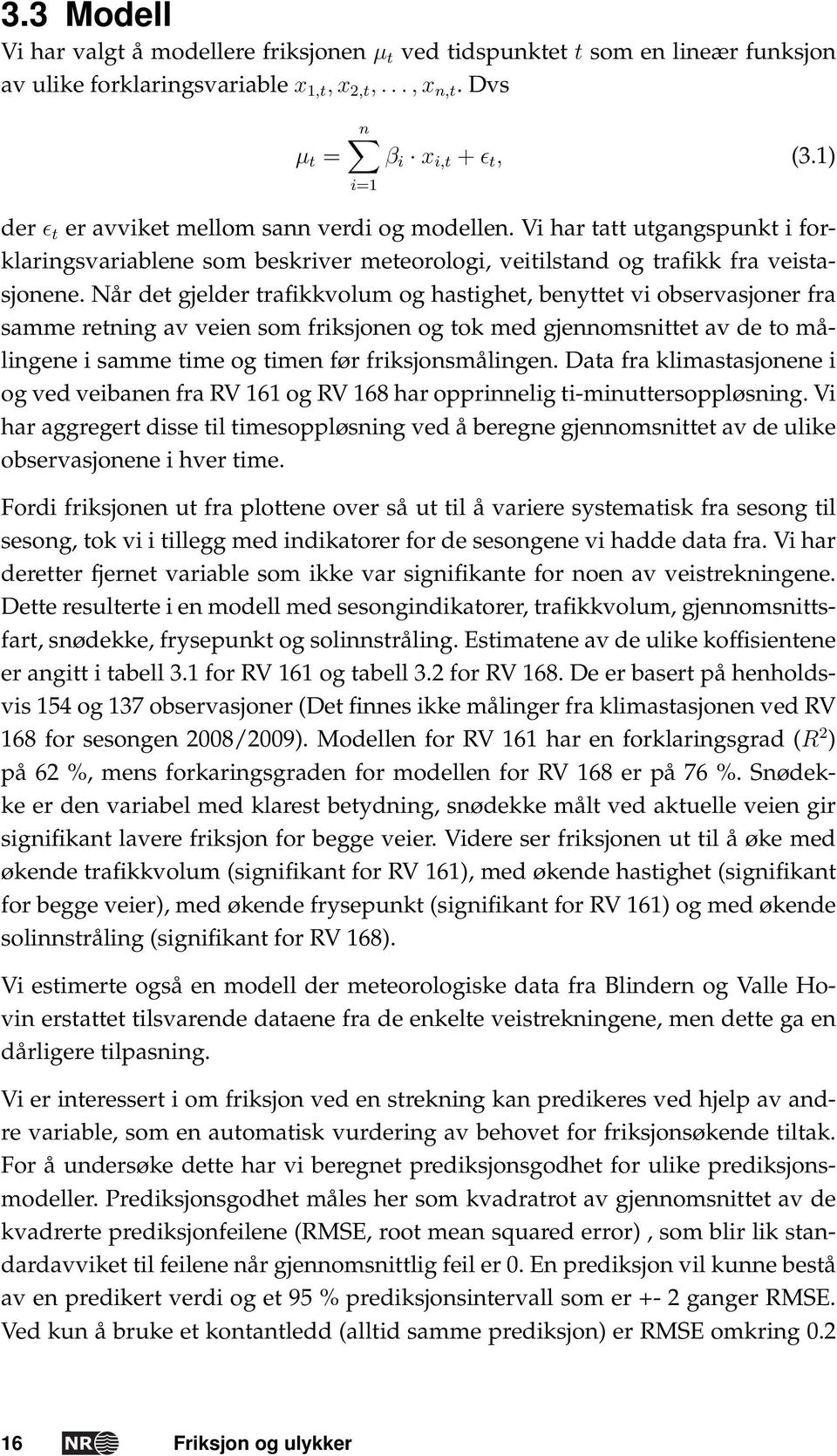 Når det gjelder trafikkvolum og hastighet, benyttet vi observasjoner fra samme retning av veien som friksjonen og tok med gjennomsnittet av de to målingene i samme time og timen før friksjonsmålingen.