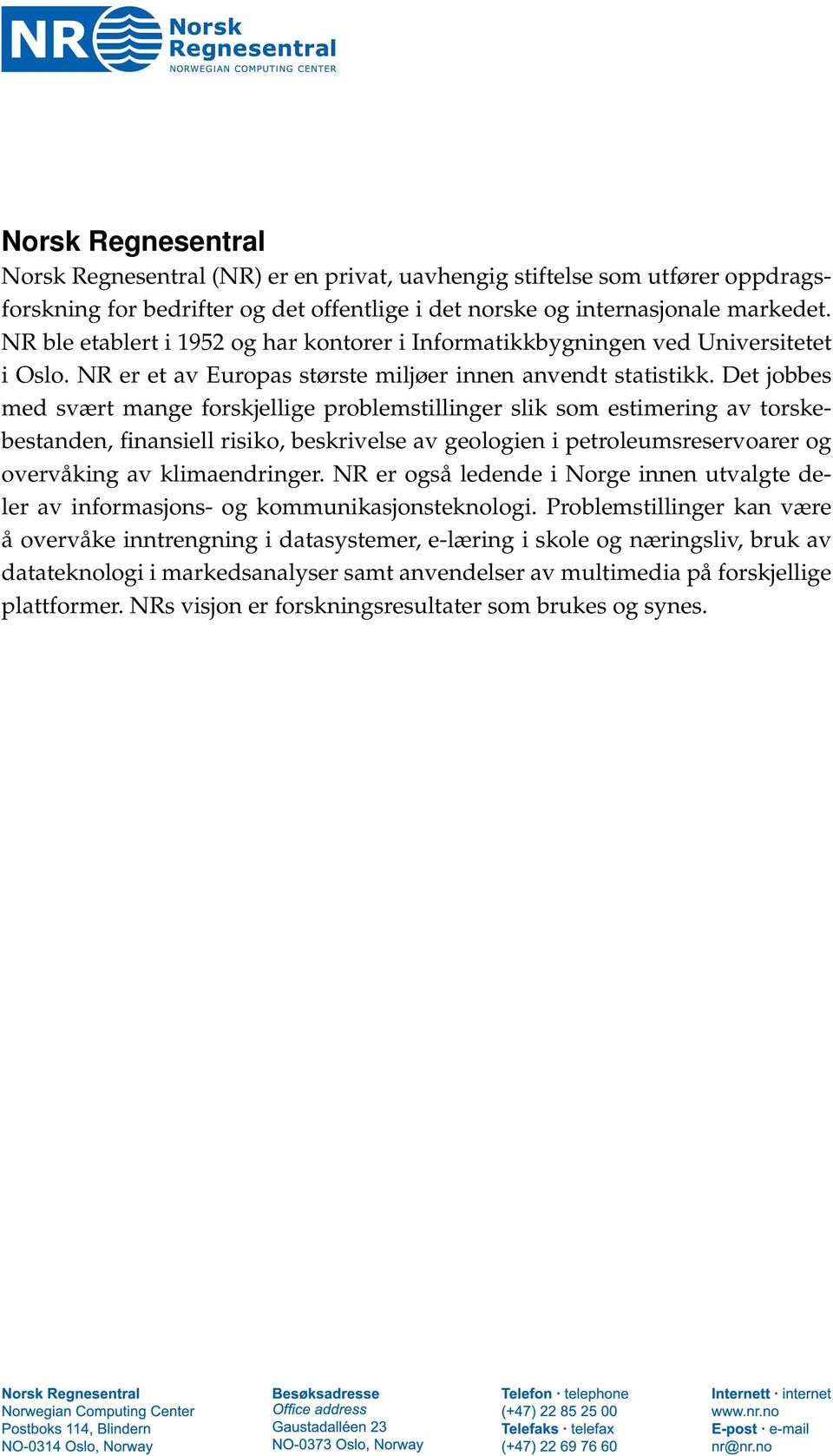 Det jobbes med svært mange forskjellige problemstillinger slik som estimering av torskebestanden, finansiell risiko, beskrivelse av geologien i petroleumsreservoarer og overvåking av klimaendringer.