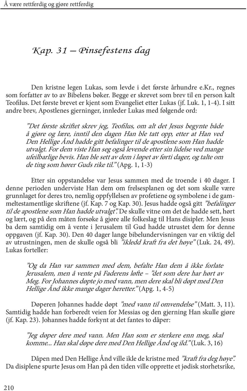 I sitt andre brev, Apostlenes gjerninger, innleder Lukas med følgende ord: Det første skriftet skrev jeg, Teofilus, om alt det Jesus begynte både å gjøre og lære, inntil den dagen Han ble tatt opp,