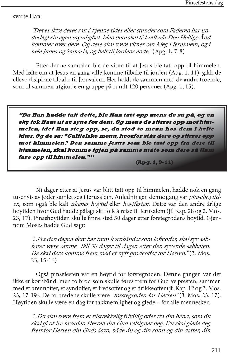 Med løfte om at Jesus en gang ville komme tilbake til jorden (Apg. 1, 11), gikk de elleve disiplene tilbake til Jerusalem.