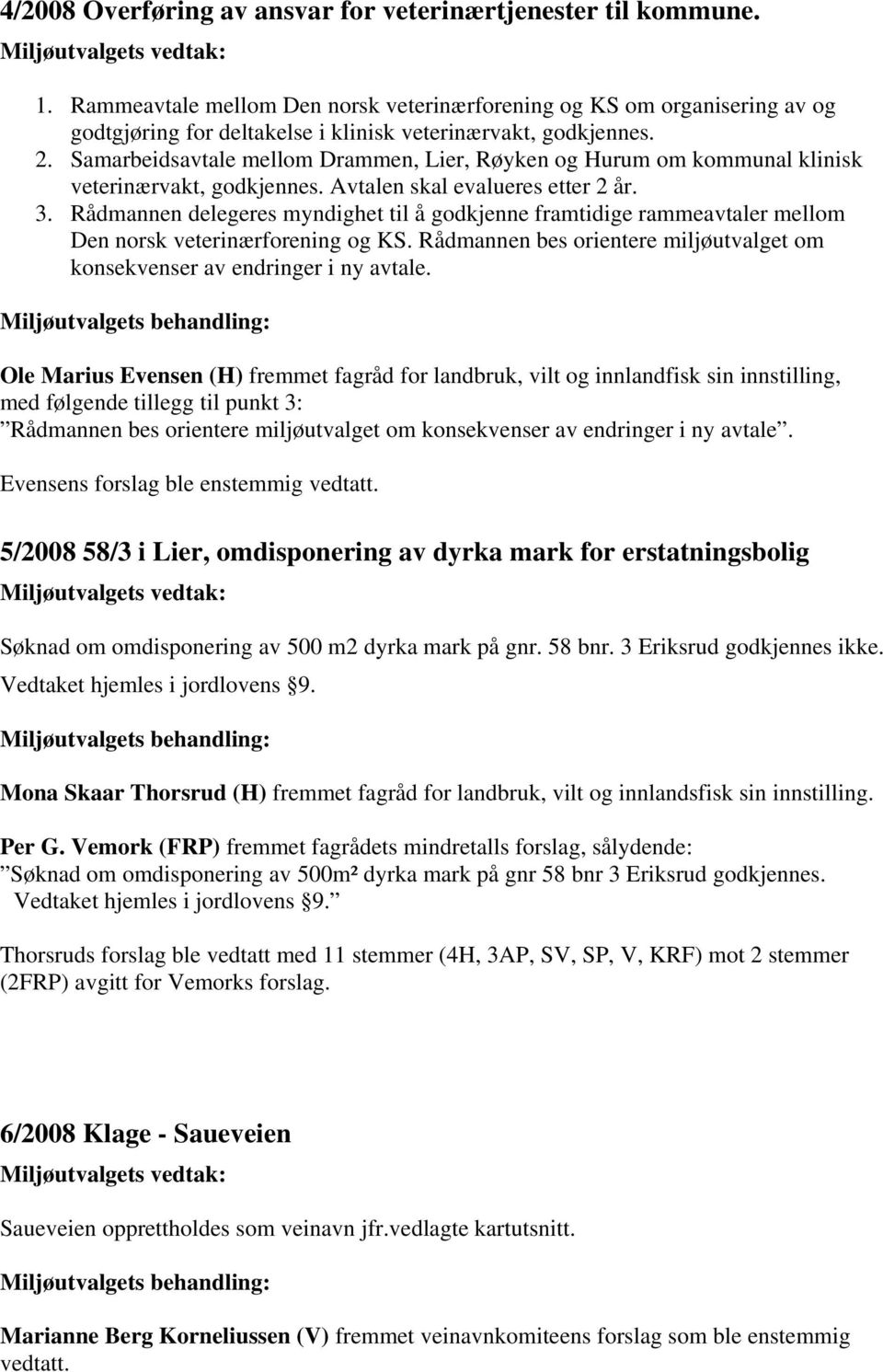 Rådmannen delegeres myndighet til å godkjenne framtidige rammeavtaler mellom Den norsk veterinærforening og KS. Rådmannen bes orientere miljøutvalget om konsekvenser av endringer i ny avtale.