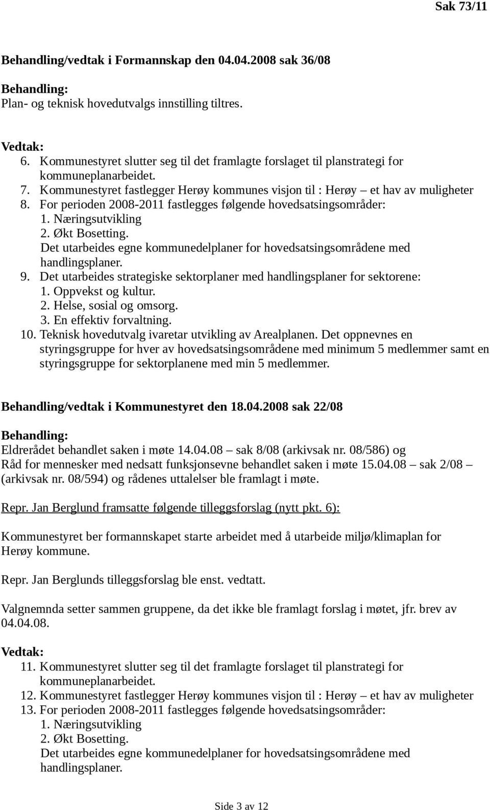 For perioden 2008-2011 fastlegges følgende hovedsatsingsområder: 1. Næringsutvikling 2. Økt Bosetting. Det utarbeides egne kommunedelplaner for hovedsatsingsområdene med handlingsplaner. 9.