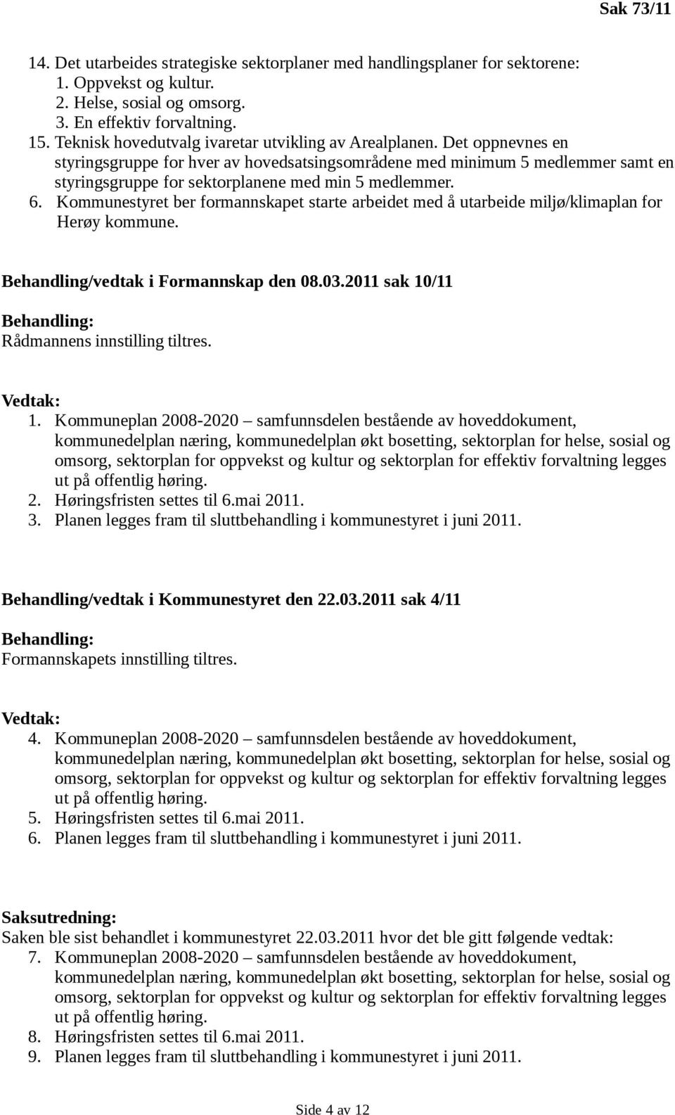 Det oppnevnes en styringsgruppe for hver av hovedsatsingsområdene med minimum 5 medlemmer samt en styringsgruppe for sektorplanene med min 5 medlemmer. 6.