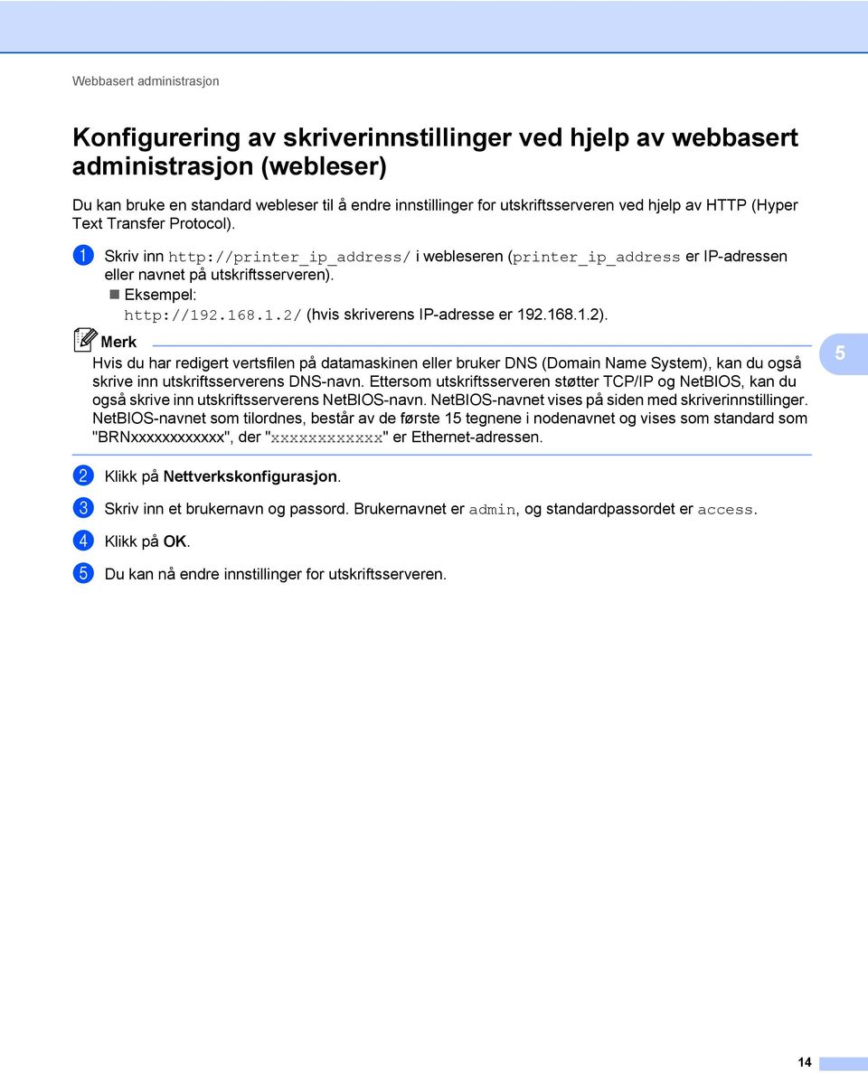 2.168.1.2/ (hvis skriverens IP-adresse er 192.168.1.2). Merk Hvis du har redigert vertsfilen på datamaskinen eller bruker DNS (Domain Name System), kan du også skrive inn utskriftsserverens DNS-navn.